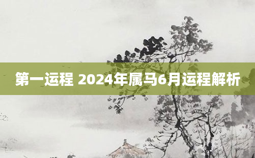 第一运程 2024年属马6月运程解析