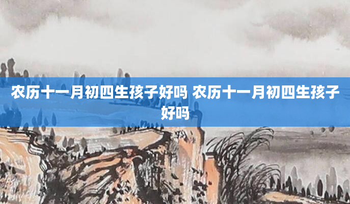 农历十一月初四生孩子好吗 农历十一月初四生孩子好吗