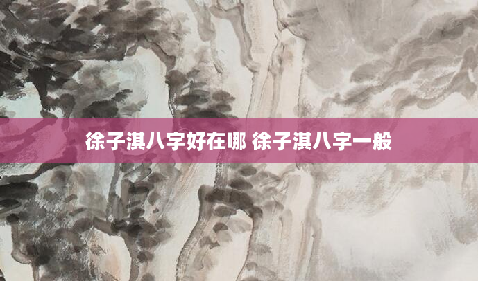 徐子淇八字好在哪 徐子淇八字一般