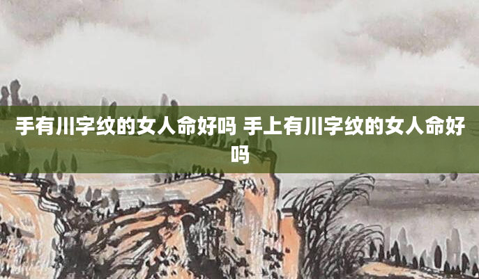 手有川字纹的女人命好吗 手上有川字纹的女人命好吗