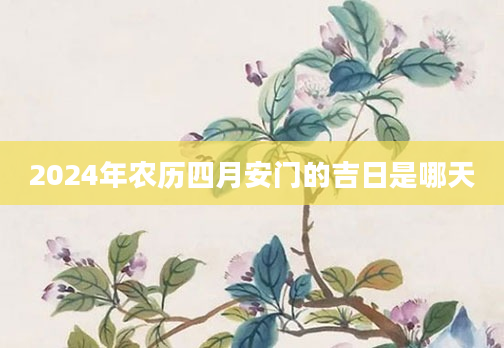 2024年农历四月安门的吉日是哪天