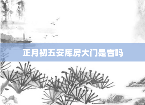 正月初五安库房大门是吉吗