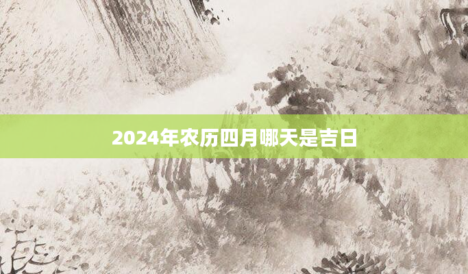 2024年农历四月哪天是吉日