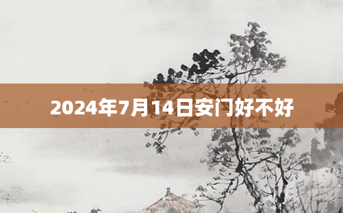 2024年7月14日安门好不好