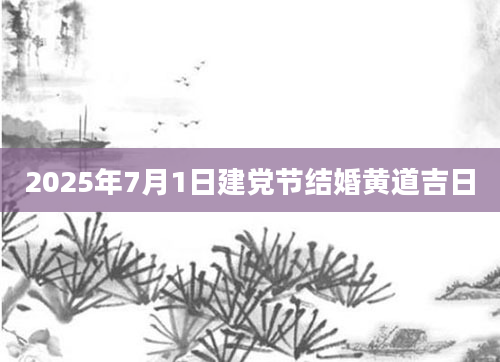 2025年7月1日建党节结婚黄道吉日