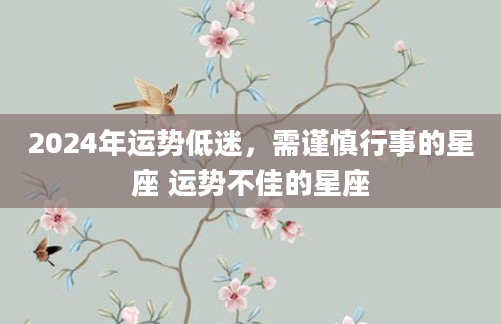 2024年运势低迷，需谨慎行事的星座 运势不佳的星座