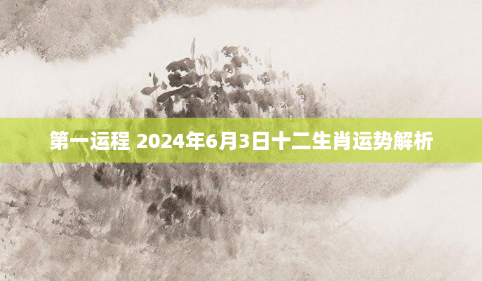 第一运程 2024年6月3日十二生肖运势解析
