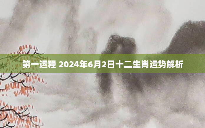 第一运程 2024年6月2日十二生肖运势解析