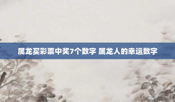 属龙买彩票中奖7个数字 属龙人的幸运数字