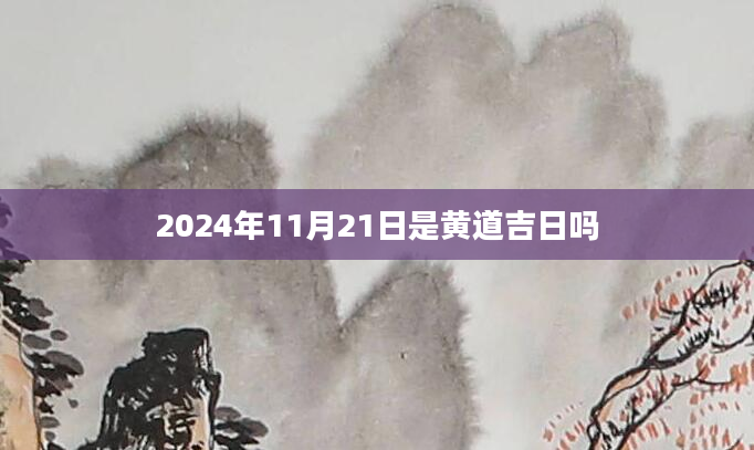 2024年11月21日是黄道吉日吗