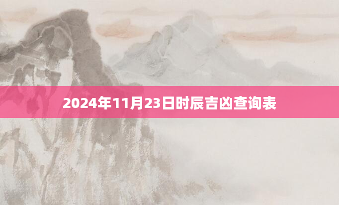 2024年11月23日时辰吉凶查询表