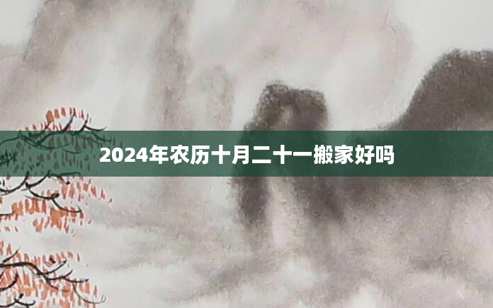 2024年农历十月二十一搬家好吗