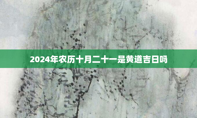 2024年农历十月二十一是黄道吉日吗