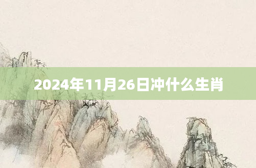 2024年11月26日冲什么生肖