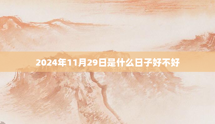 2024年11月29日是什么日子好不好