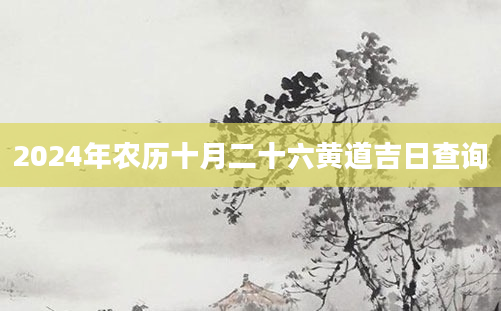 2024年农历十月二十六黄道吉日查询