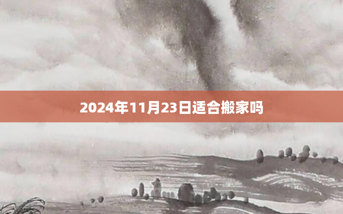 2024年11月23日适合搬家吗