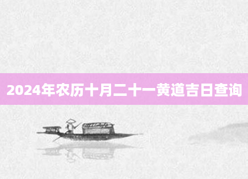 2024年农历十月二十一黄道吉日查询