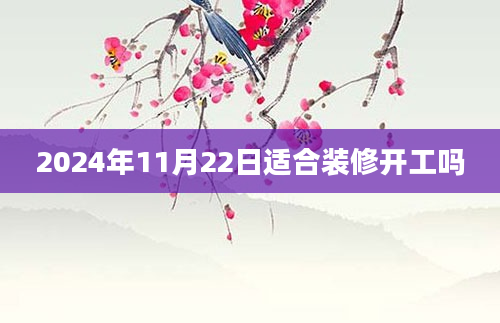 2024年11月22日适合装修开工吗