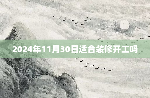 2024年11月30日适合装修开工吗