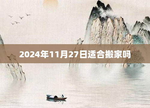 2024年11月27日适合搬家吗