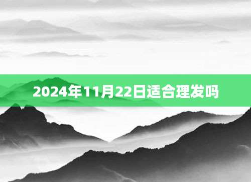 2024年11月22日适合理发吗
