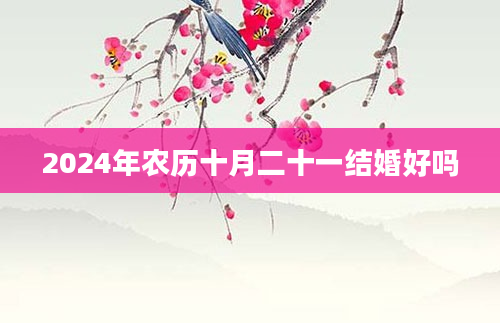 2024年农历十月二十一结婚好吗