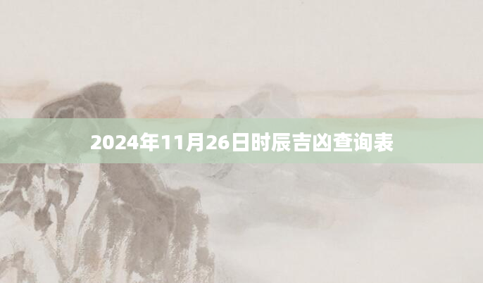 2024年11月26日时辰吉凶查询表