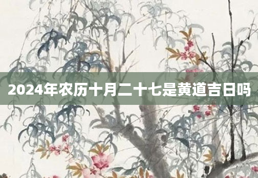 2024年农历十月二十七是黄道吉日吗