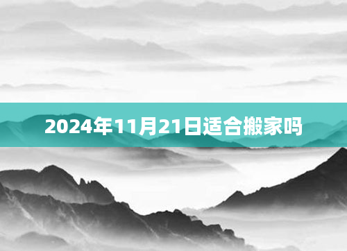 2024年11月21日适合搬家吗
