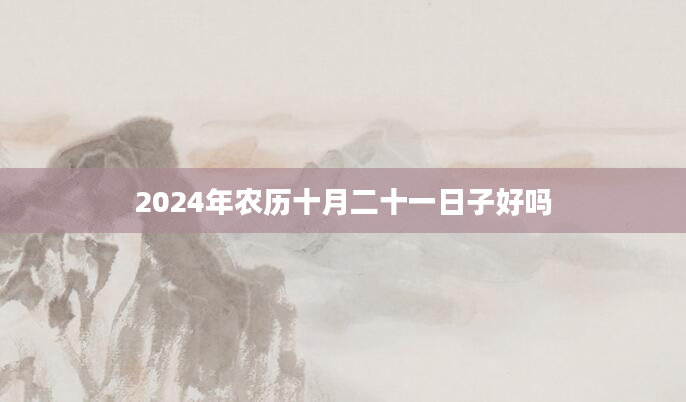 2024年农历十月二十一日子好吗