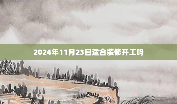 2024年11月23日适合装修开工吗