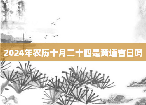 2024年农历十月二十四是黄道吉日吗