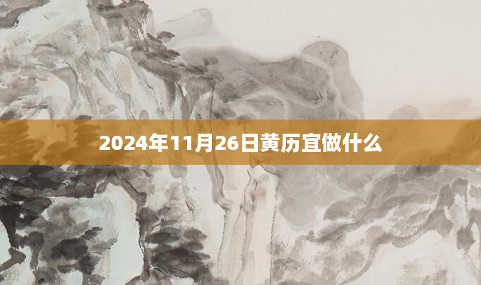 2024年11月26日黄历宜做什么