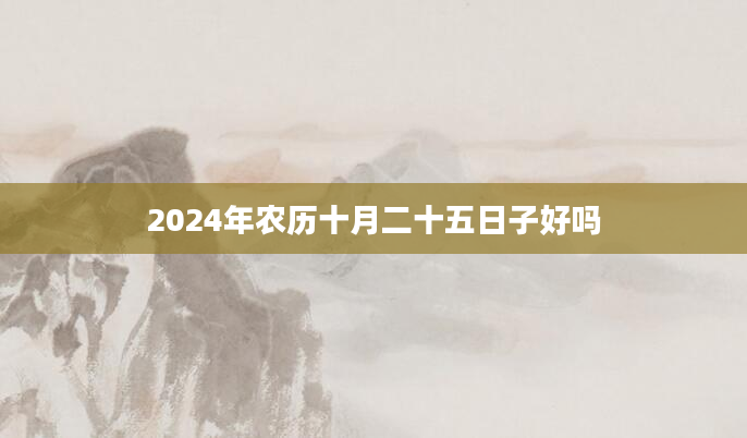 2024年农历十月二十五日子好吗