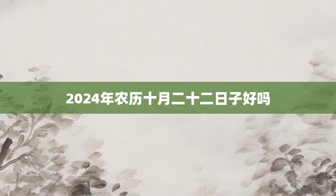 2024年农历十月二十二日子好吗