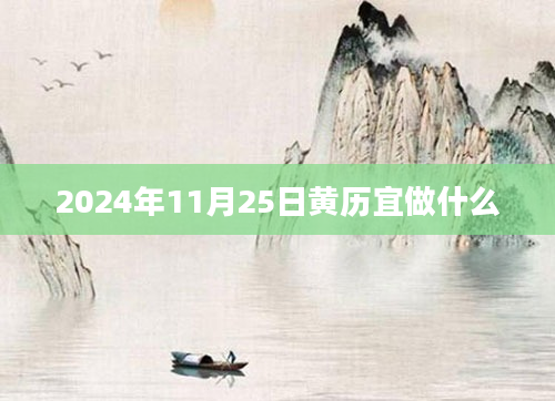 2024年11月25日黄历宜做什么