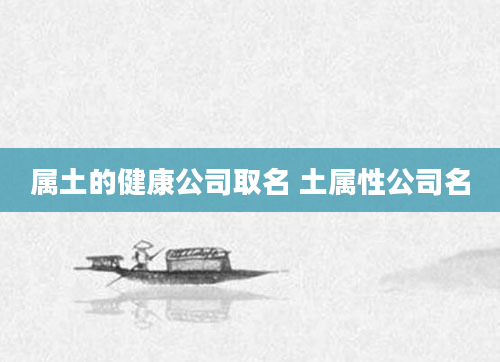 属土的健康公司取名 土属性公司名