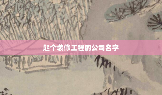 起个装修工程的公司名字
