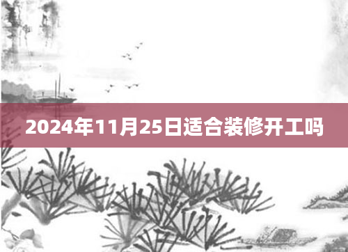 2024年11月25日适合装修开工吗