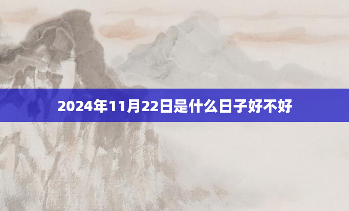 2024年11月22日是什么日子好不好