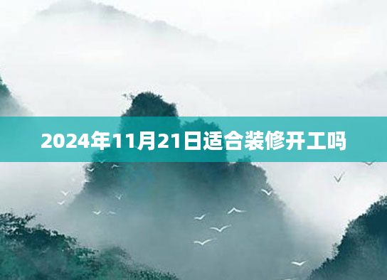 2024年11月21日适合装修开工吗