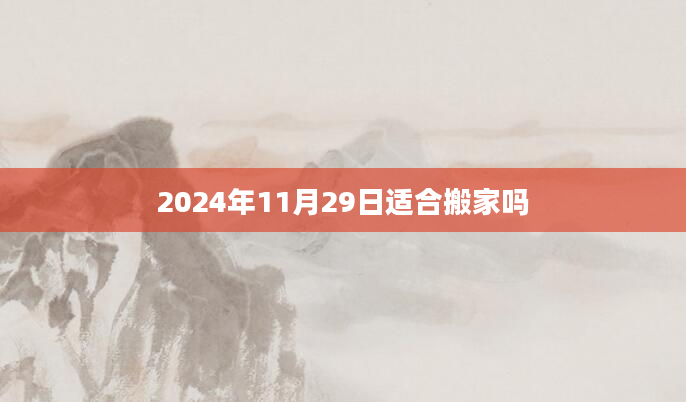 2024年11月29日适合搬家吗