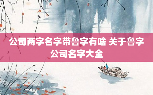 公司两字名字带鲁字有啥 关于鲁字公司名字大全