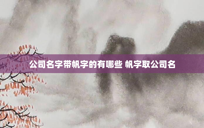 公司名字带帆字的有哪些 帆字取公司名