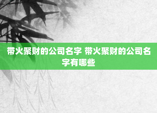 带火聚财的公司名字 带火聚财的公司名字有哪些