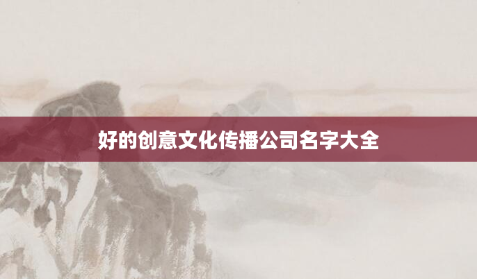 好的创意文化传播公司名字大全