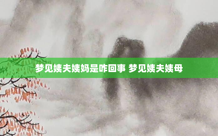 梦见姨夫姨妈是咋回事 梦见姨夫姨母