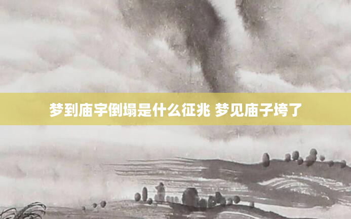 梦到庙宇倒塌是什么征兆 梦见庙子垮了