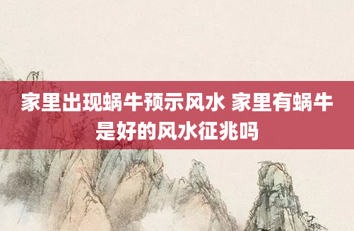 家里出现蜗牛预示风水 家里有蜗牛是好的风水征兆吗